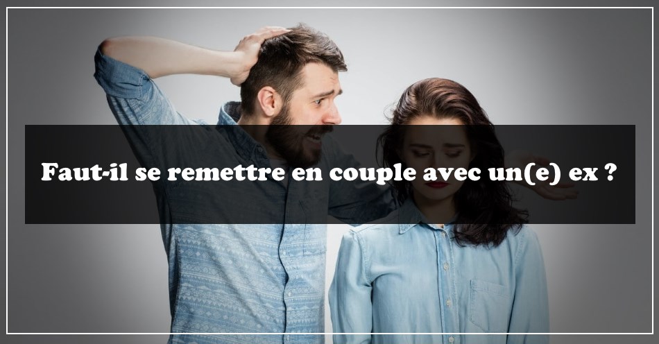 Faut-il se remettre en couple avec son ex